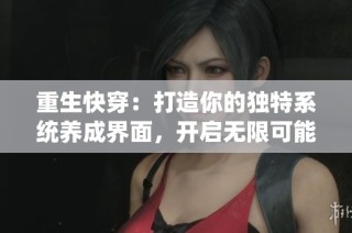 重生快穿：打造你的独特系统养成界面，开启无限可能之旅