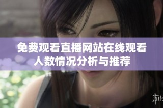 免费观看直播网站在线观看人数情况分析与推荐