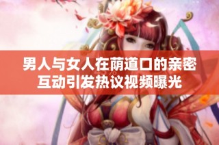 男人与女人在荫道口的亲密互动引发热议视频曝光