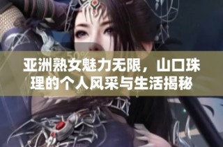 亚洲熟女魅力无限，山口珠理的个人风采与生活揭秘