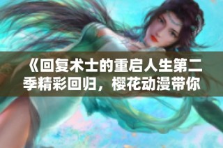《回复术士的重启人生第二季精彩回归，樱花动漫带你领略全新冒险》