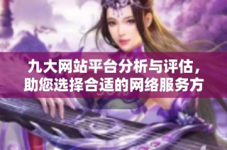 九大网站平台分析与评估，助您选择合适的网络服务方案