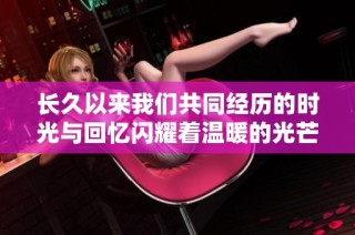长久以来我们共同经历的时光与回忆闪耀着温暖的光芒