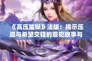 《高压监狱》法版：揭示压迫与希望交错的罪犯故事与人性之争