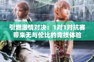 引燃激情对决：1对1对抗赛带来无与伦比的竞技体验