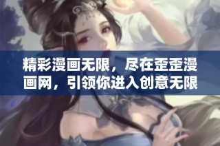 精彩漫画无限，尽在歪歪漫画网，引领你进入创意无限的漫画世界