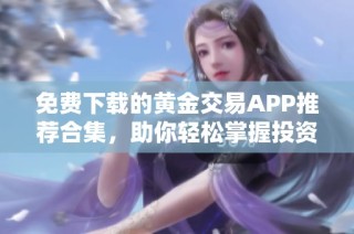 免费下载的黄金交易APP推荐合集，助你轻松掌握投资机会