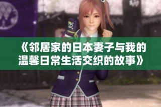 《邻居家的日本妻子与我的温馨日常生活交织的故事》