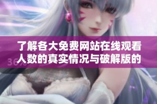 了解各大免费网站在线观看人数的真实情况与破解版的使用现状