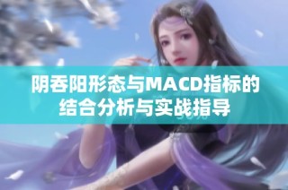 阴吞阳形态与MACD指标的结合分析与实战指导