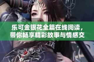 乐可金银花全篇在线阅读，带你畅享精彩故事与情感交织