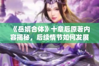 《岳婿合体》十章后原著内容揭秘，后续情节如何发展呢