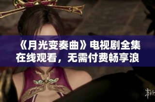 《月光变奏曲》电视剧全集在线观看，无需付费畅享浪漫与感动