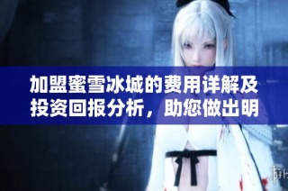 加盟蜜雪冰城的费用详解及投资回报分析，助您做出明智决策