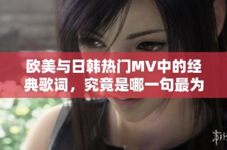 欧美与日韩热门MV中的经典歌词，究竟是哪一句最为人称道的呢
