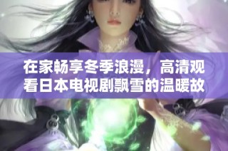 在家畅享冬季浪漫，高清观看日本电视剧飘雪的温暖故事