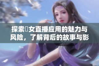 探索祼女直播应用的魅力与风险，了解背后的故事与影响