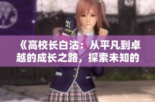 《高校长白沽：从平凡到卓越的成长之路，探索未知的冒险与智慧》