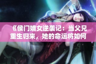 《侯门嫡女逆袭记：当父兄重生归来，她的命运将如何转变》