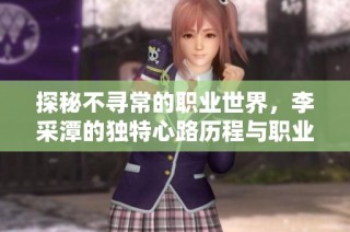 探秘不寻常的职业世界，李采潭的独特心路历程与职业选择