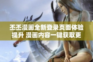 丕丕漫画全新登录页面体验提升 漫画内容一键获取更便捷