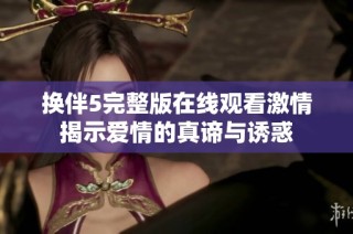 换伴5完整版在线观看激情揭示爱情的真谛与诱惑
