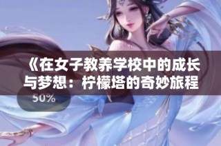 《在女子教养学校中的成长与梦想：柠檬塔的奇妙旅程》