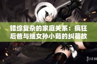 错综复杂的家庭关系：疯狂后爸与继女孙小茹的纠葛故事在线阅读