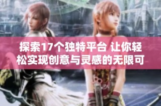 探索17个独特平台 让你轻松实现创意与灵感的无限可能