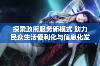 探索政府服务新模式 助力民众生活便利化与信息化发展