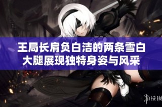 王局长肩负白洁的两条雪白大腿展现独特身姿与风采