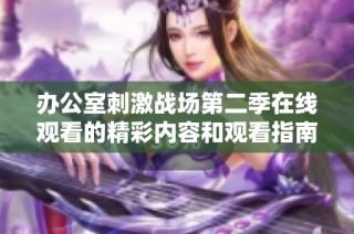 办公室刺激战场第二季在线观看的精彩内容和观看指南分享