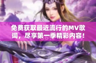 免费获取最近流行的MV歌词，尽享第一季精彩内容！