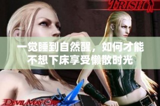 一觉睡到自然醒，如何才能不想下床享受懒散时光
