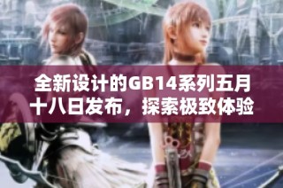 全新设计的GB14系列五月十八日发布，探索极致体验与独特创意的完美结合