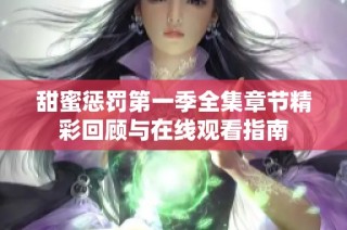 甜蜜惩罚第一季全集章节精彩回顾与在线观看指南