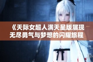 《天际女超人满天星版展现无尽勇气与梦想的闪耀旅程》