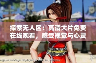 探索无人区：高清大片免费在线观看，感受视觉与心灵的震撼之旅