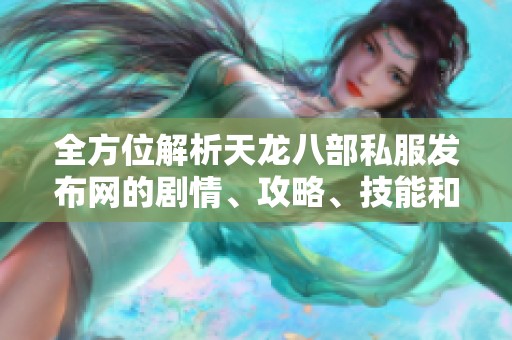 全方位解析天龙八部私服发布网的剧情、攻略、技能和门派信息