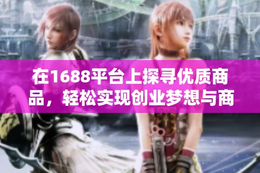 在1688平台上探寻优质商品，轻松实现创业梦想与商业合作机会
