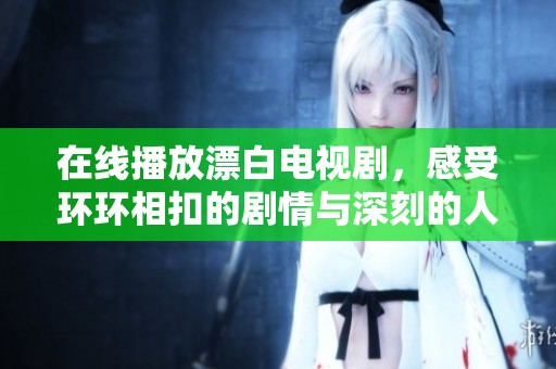 在线播放漂白电视剧，感受环环相扣的剧情与深刻的人性探讨