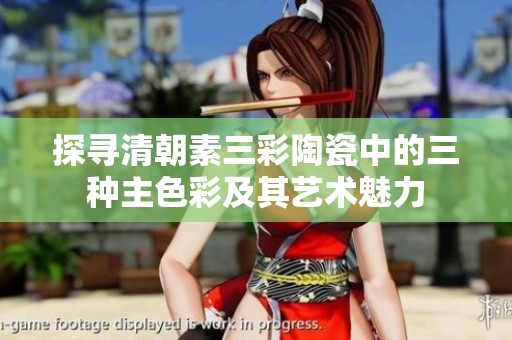 探寻清朝素三彩陶瓷中的三种主色彩及其艺术魅力
