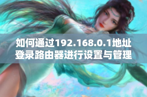 如何通过192.168.0.1地址登录路由器进行设置与管理方法详解