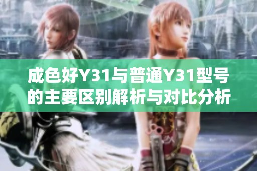 成色好Y31与普通Y31型号的主要区别解析与对比分析