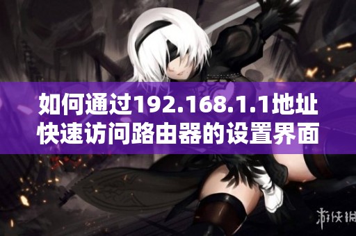 如何通过192.168.1.1地址快速访问路由器的设置界面