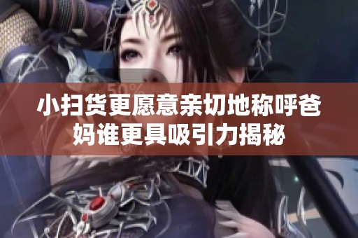 小扫货更愿意亲切地称呼爸妈谁更具吸引力揭秘