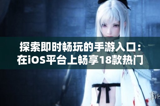 探索即时畅玩的手游入口：在iOS平台上畅享18款热门游戏的精彩体验