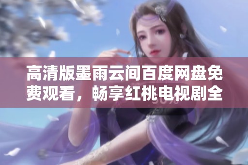 高清版墨雨云间百度网盘免费观看，畅享红桃电视剧全剧内容