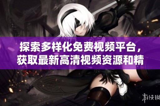 探索多样化免费视频平台，获取最新高清视频资源和精彩内容分享