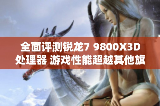 全面评测锐龙7 9800X3D处理器 游戏性能超越其他旗舰产品